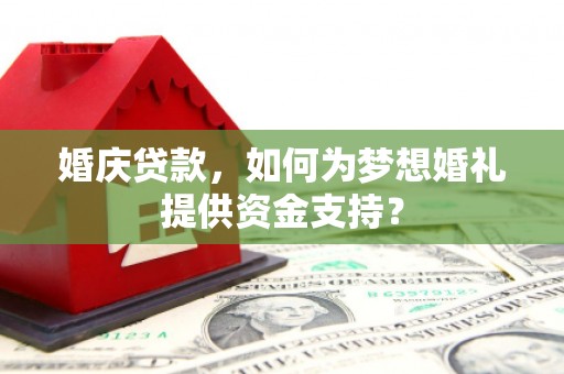 古镇婚庆贷款，如何为梦想婚礼提供资金支持？