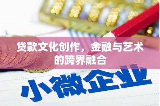利津贷款文化创作，金融与艺术的跨界融合