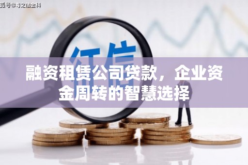 察布查尔锡伯融资租赁公司贷款，企业资金周转的智慧选择