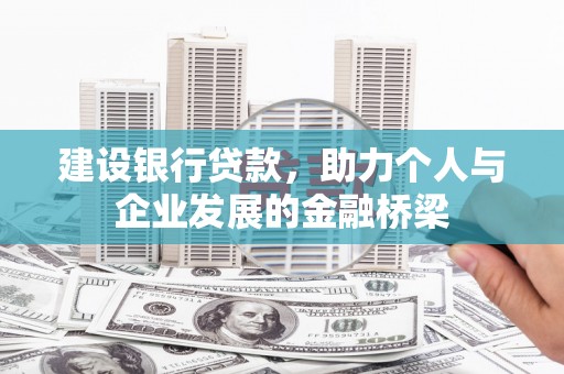 黄平建设银行贷款，助力个人与企业发展的金融桥梁