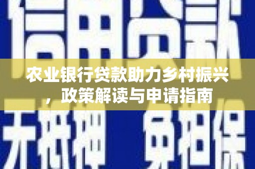 阳朔农业银行贷款助力乡村振兴，政策解读与申请指南