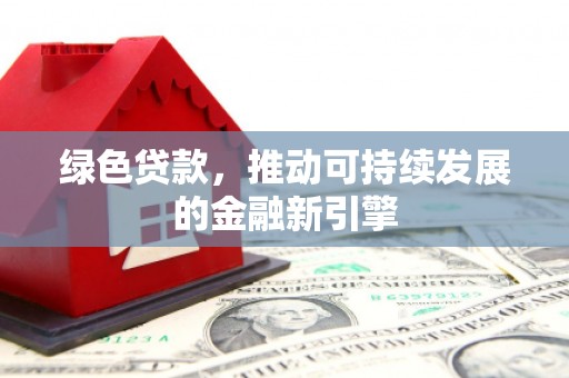 蔡甸绿色贷款，推动可持续发展的金融新引擎