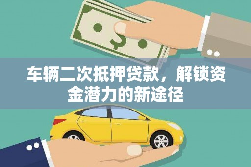 晋宁车辆二次抵押贷款，解锁资金潜力的新途径