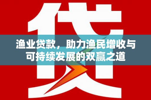 水里渔业贷款，助力渔民增收与可持续发展的双赢之道