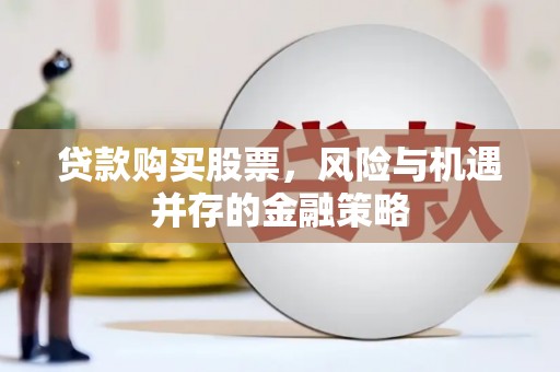 南岸贷款购买股票，风险与机遇并存的金融策略