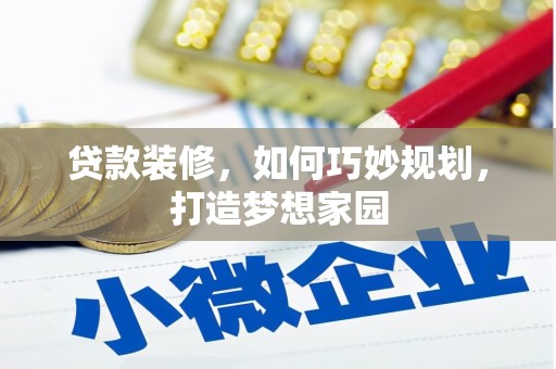 吉首贷款装修，如何巧妙规划，打造梦想家园