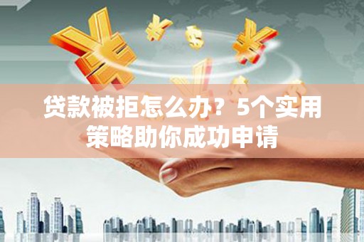 绿岛贷款被拒怎么办？5个实用策略助你成功申请