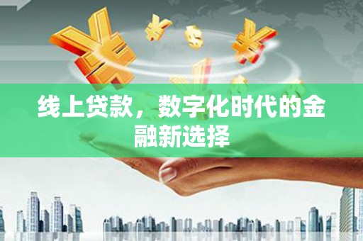 合浦线上贷款，数字化时代的金融新选择