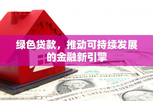 荥阳绿色贷款，推动可持续发展的金融新引擎