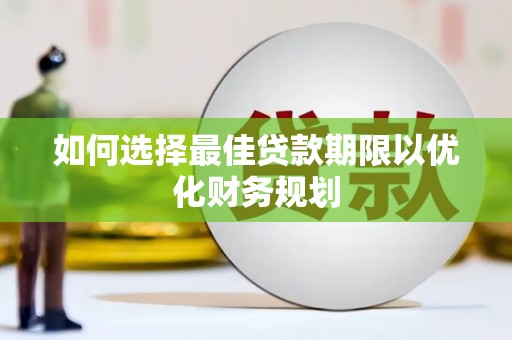 咸丰如何选择最佳贷款期限以优化财务规划