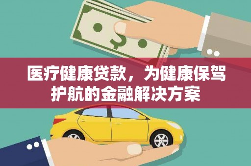 安宁医疗健康贷款，为健康保驾护航的金融解决方案