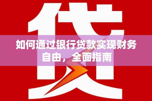 利津如何通过银行贷款实现财务自由，全面指南