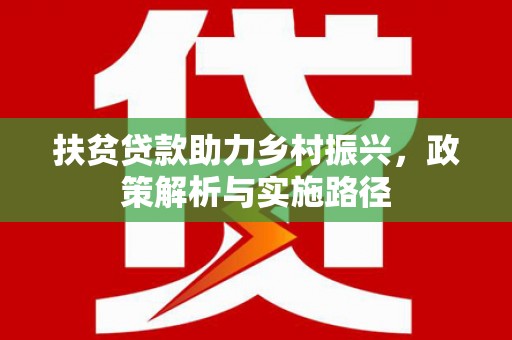 天等扶贫贷款助力乡村振兴，政策解析与实施路径