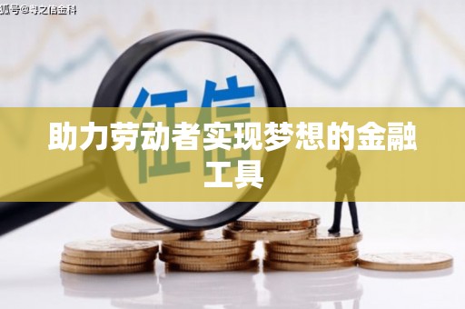 梅河口助力劳动者实现梦想的金融工具