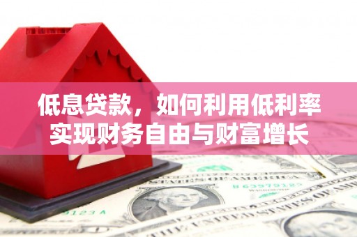 芙蓉低息贷款，如何利用低利率实现财务自由与财富增长