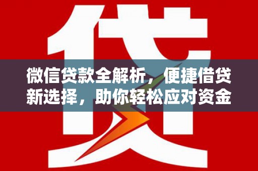 郫县微信贷款全解析，便捷借贷新选择，助你轻松应对资金需求