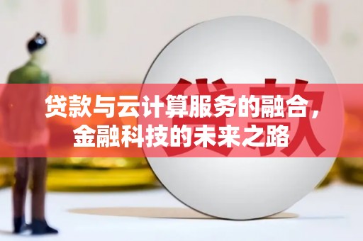 江孜贷款与云计算服务的融合，金融科技的未来之路