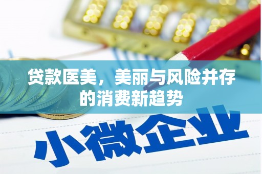 黄骅贷款医美，美丽与风险并存的消费新趋势